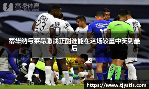 蒂华纳与莱昂激战正酣谁能在这场较量中笑到最后