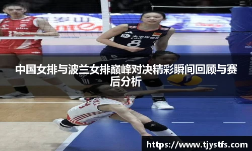 中国女排与波兰女排巅峰对决精彩瞬间回顾与赛后分析