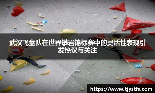 武汉飞盘队在世界攀岩锦标赛中的灵活性表现引发热议与关注