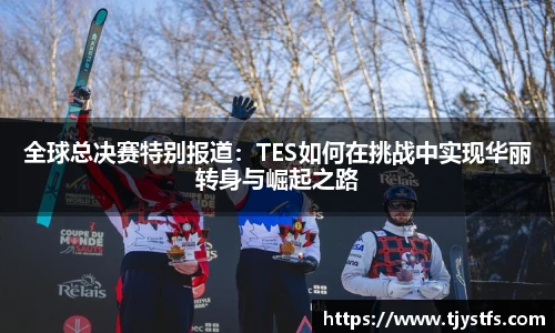 全球总决赛特别报道：TES如何在挑战中实现华丽转身与崛起之路