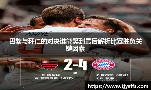 巴黎与拜仁的对决谁能笑到最后解析比赛胜负关键因素