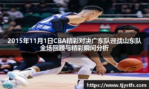 2015年11月1日CBA精彩对决广东队迎战山东队全场回顾与精彩瞬间分析