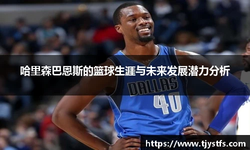哈里森巴恩斯的篮球生涯与未来发展潜力分析